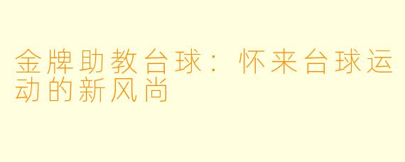 金牌助教台球:怀来台球运动的新风尚