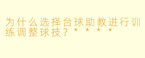 为什么选择台球助教进行训练调整球技?****