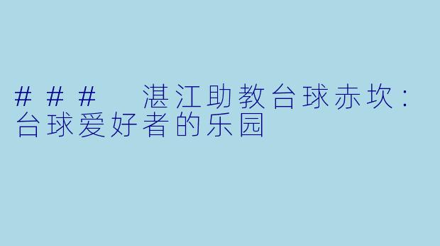 ### 湛江助教台球赤坎:台球爱好者的乐园