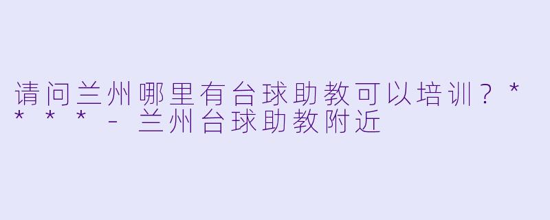 请问兰州哪里有台球助教可以培训?****