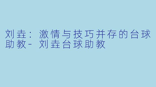 刘垚：激情与技巧并存的台球助教-刘垚台球助教