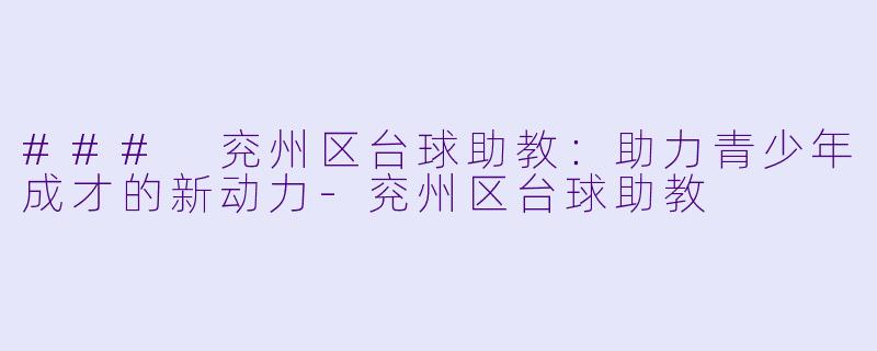 ### 兖州区台球助教：助力青少年成才的新动力-兖州区台球助教