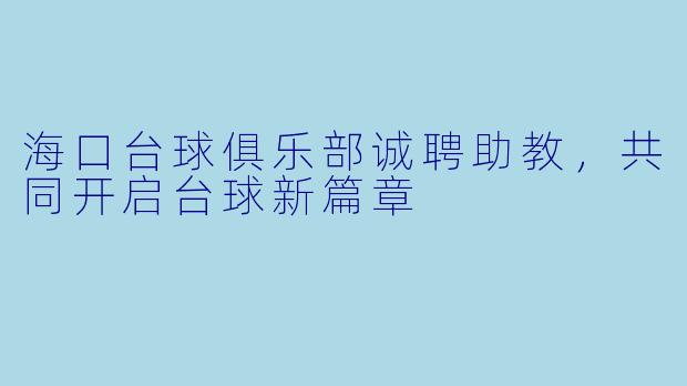 海口台球俱乐部诚聘助教,共同开启台球新篇章