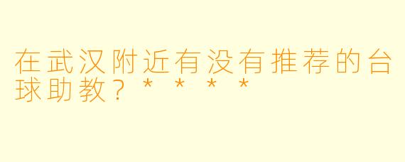 在武汉附近有没有推荐的台球助教?****