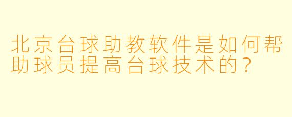 北京台球助教软件是如何帮助球员提高台球技术的?