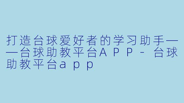 打造台球爱好者的学习助手——台球助教平台APP-台球助教平台app
