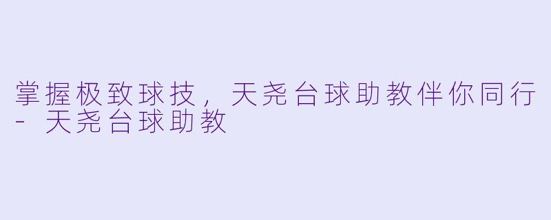 掌握极致球技,天尧台球助教伴你同行