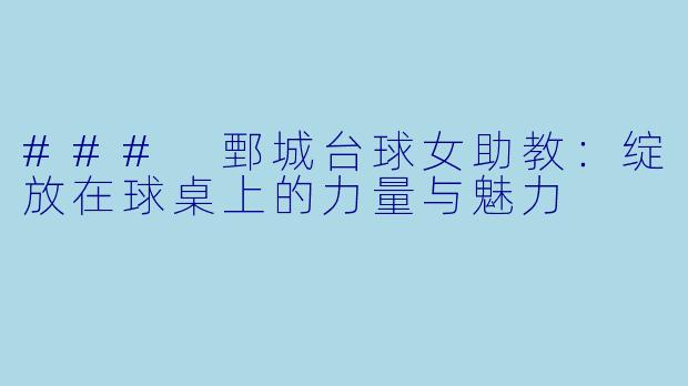 ### 鄄城台球女助教：绽放在球桌上的力量与魅力