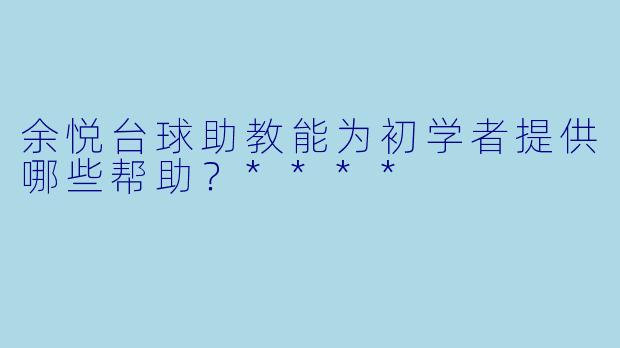 余悦台球助教能为初学者提供哪些帮助?****