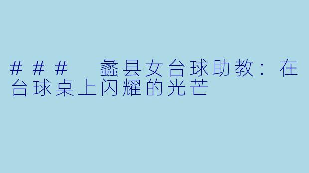 ### 蠡县女台球助教:在台球桌上闪耀的光芒