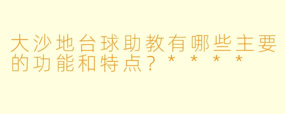大沙地台球助教有哪些主要的功能和特点?****