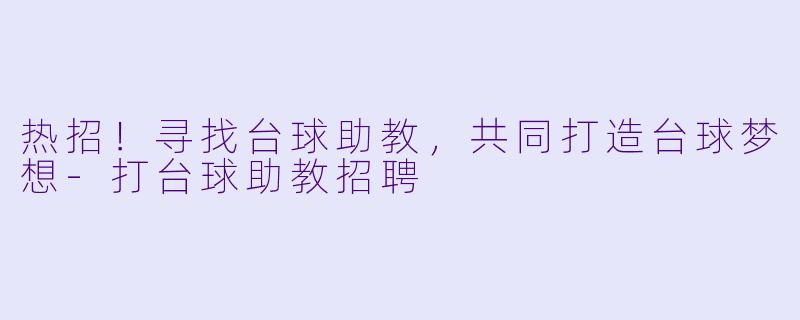 热招!寻找台球助教,共同打造台球梦想