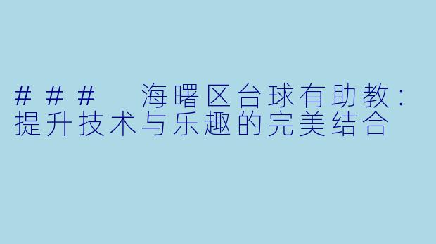 ### 海曙区台球有助教：提升技术与乐趣的完美结合