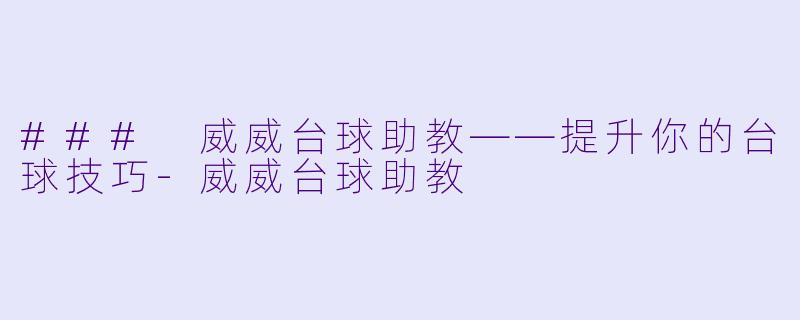### 威威台球助教——提升你的台球技巧-威威台球助教