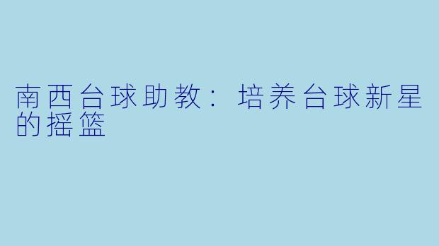 南西台球助教:培养台球新星的摇篮