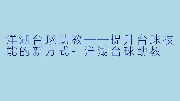 洋湖台球助教——提升台球技能的新方式-洋湖台球助教