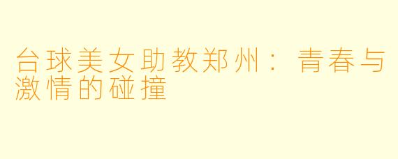 台球美女助教郑州：青春与激情的碰撞