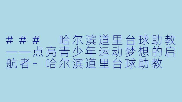 ### 哈尔滨道里台球助教——点亮青少年运动梦想的启航者-哈尔滨道里台球助教