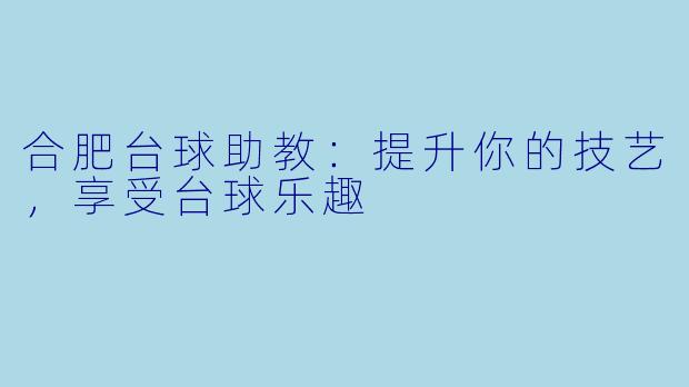 合肥台球助教:提升你的技艺,享受台球乐趣