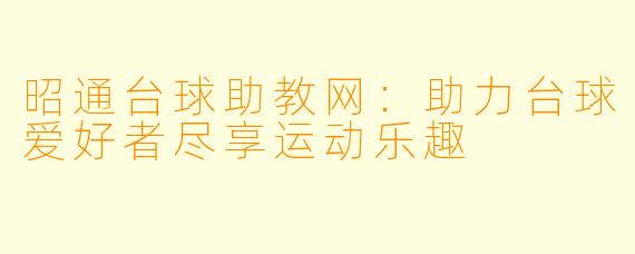昭通台球助教网：助力台球爱好者尽享运动乐趣