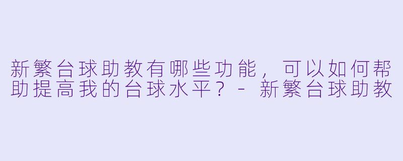 新繁台球助教有哪些功能,可以如何帮助提高我的台球水平?