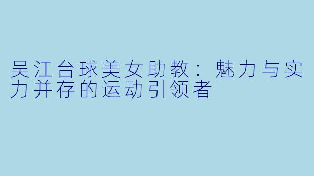 吴江台球美女助教：魅力与实力并存的运动引领者