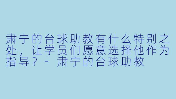 肃宁的台球助教有什么特别之处,让学员们愿意选择他作为指导?