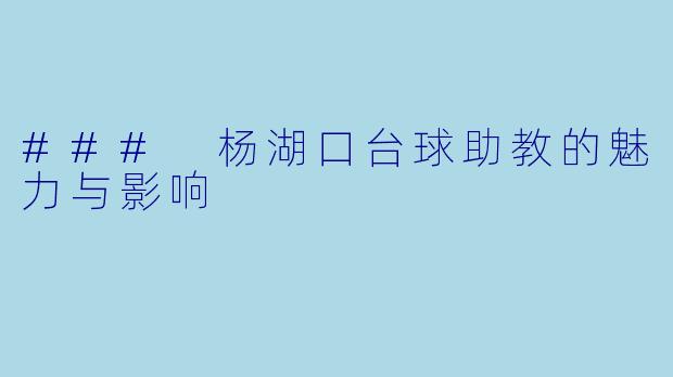 ### 杨湖口台球助教的魅力与影响