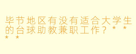 毕节地区有没有适合大学生的台球助教兼职工作?****