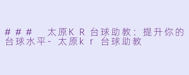 ### 太原KR台球助教：提升你的台球水平-太原kr台球助教