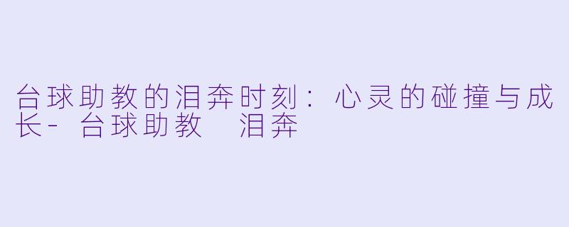 台球助教的泪奔时刻：心灵的碰撞与成长