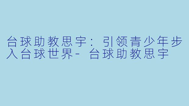 台球助教思宇:引领青少年步入台球世界
