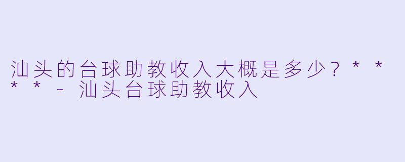 汕头的台球助教收入大概是多少？****