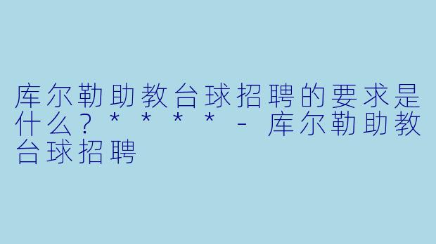 库尔勒助教台球招聘的要求是什么?****