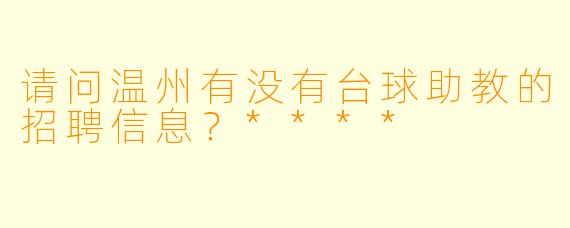 请问温州有没有台球助教的招聘信息?****