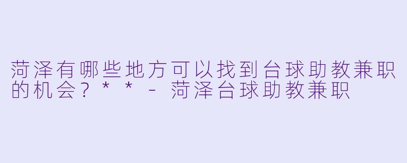 菏泽有哪些地方可以找到台球助教兼职的机会?**