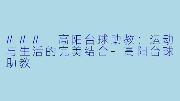 ### 高阳台球助教：运动与生活的完美结合-高阳台球助教
