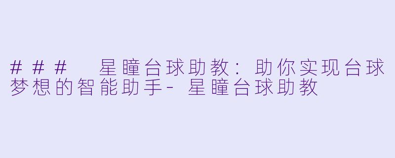 ### 星瞳台球助教：助你实现台球梦想的智能助手-星瞳台球助教