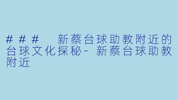 ### 新蔡台球助教附近的台球文化探秘