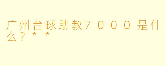 广州台球助教7000是什么?**