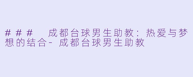 ### 成都台球男生助教：热爱与梦想的结合-成都台球男生助教