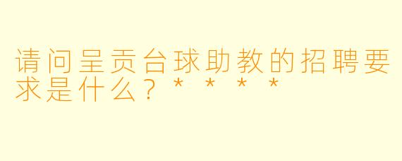 请问呈贡台球助教的招聘要求是什么?****