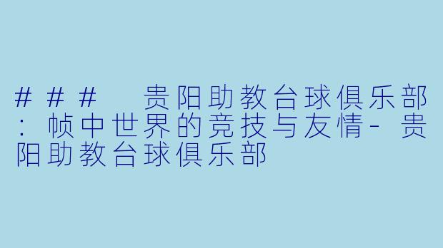 ### 贵阳助教台球俱乐部：帧中世界的竞技与友情-贵阳助教台球俱乐部