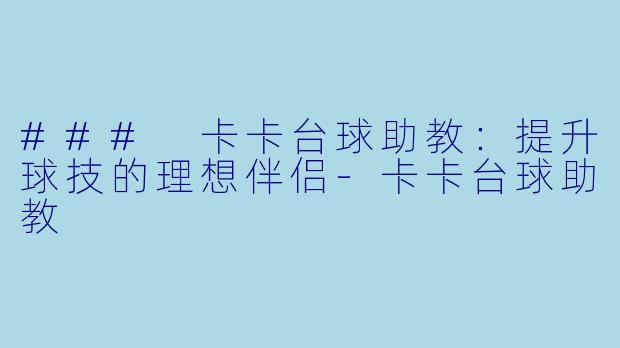 ### 卡卡台球助教：提升球技的理想伴侣-卡卡台球助教