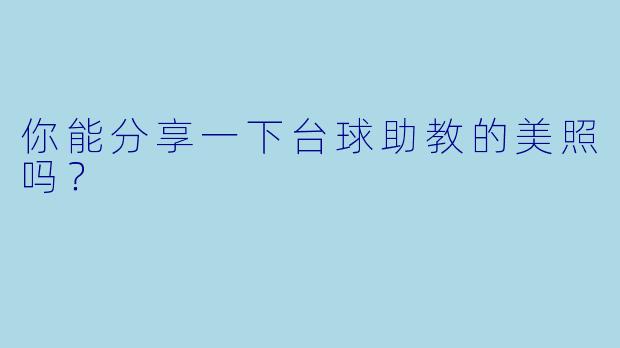 你能分享一下台球助教的美照吗？  
