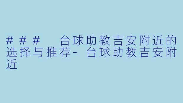 ### 台球助教吉安附近的选择与推荐-台球助教吉安附近