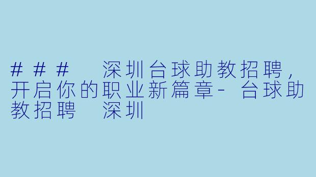### 深圳台球助教招聘，开启你的职业新篇章-台球助教招聘 深圳