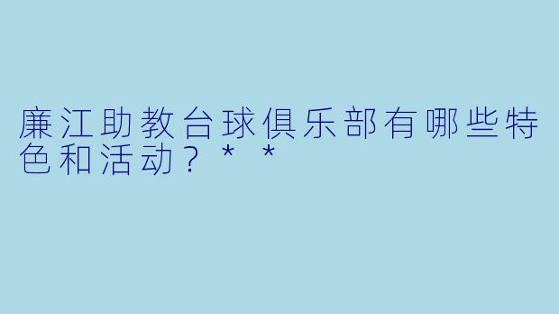 廉江助教台球俱乐部有哪些特色和活动?**
