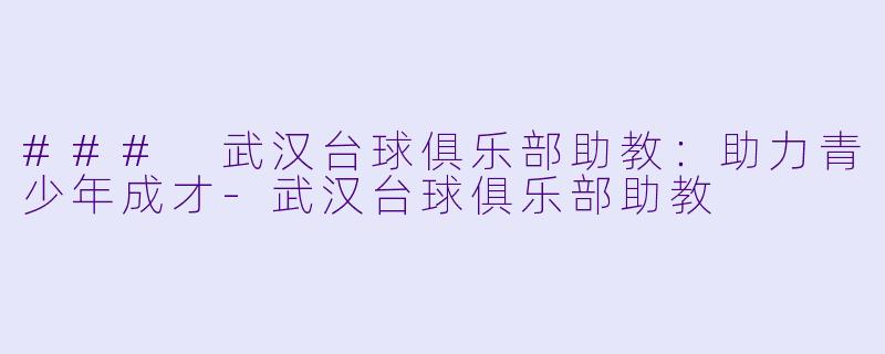 ### 武汉台球俱乐部助教：助力青少年成才-武汉台球俱乐部助教