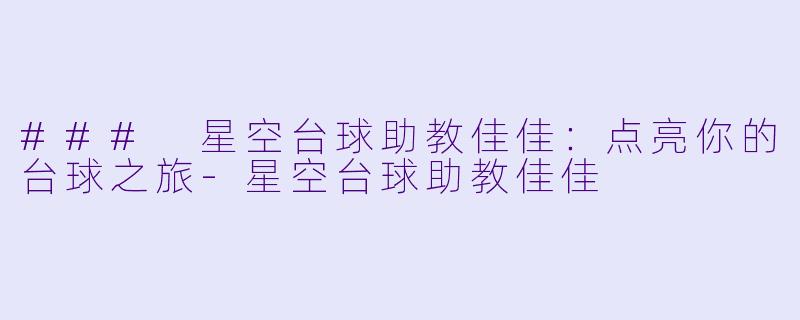 ### 星空台球助教佳佳：点亮你的台球之旅-星空台球助教佳佳